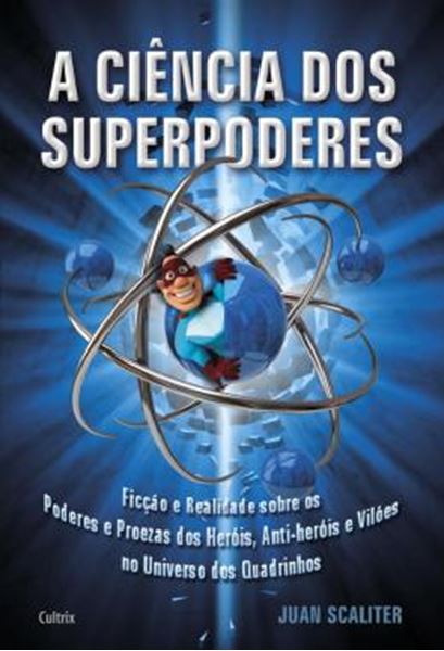 Picture of A CIENCIA DOS SUPERPODERES - FICCAO E REALIDADE SOBRE OS PODERES E PROEZAS DOS HEROIS, ANTI-HEROIS E VILOES NO UNIVERSO DOS QUADRINHOS