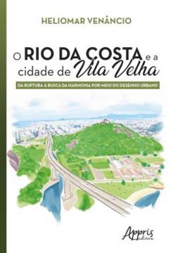 Imagem de O RIO DA COSTA E A CIDADE DE VILA VELHA - DA RUPTURA A BUSCA DA HARMONIA POR MEIO DO DESENHO URBANO