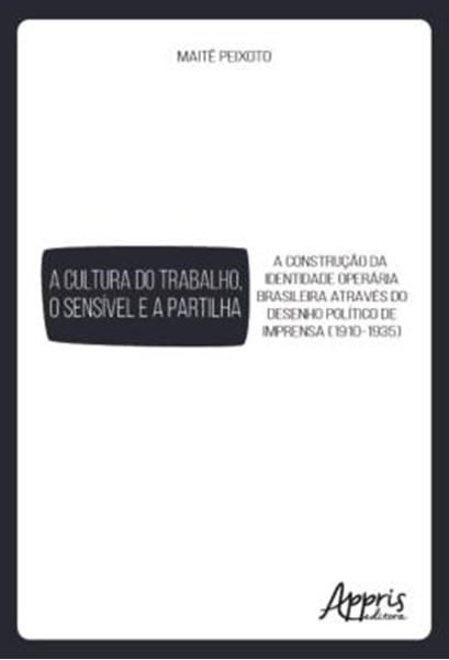Picture of A CULTURA DO TRABALHO, O SENSIVEL E A PARTILHA: A CONSTRUCAO DA IDENTIDADE OPERARIA BRASILEIRA ATRAVES DO DESENHO POLITICO DE IMPRENSA (1910-1935)