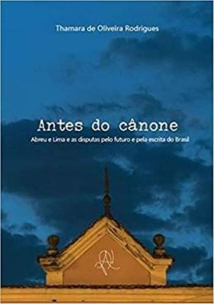 Picture of ANTES DO CANONE - ABREU E LIMA E AS DISPUTAS PELO FUTURO E PELA ESCRITA NO BRASIL
