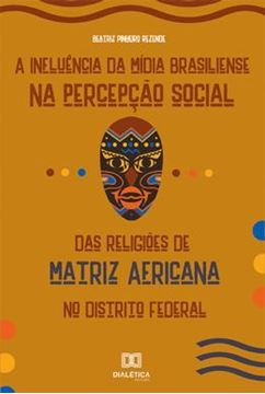 Imagem de A INFLUENCIA DA MIDIA BRASILIENSE NA PERCEPCAO SOCIAL DAS RELIGIOES DE MATRIZ AFRICANA NO DISTRITO FEDERAL