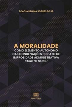Imagem de A MORALIDADE COMO ELEMENTO AUTONOMO NAS CONDENACOES POR ATO DE IMPROBIDADE ADMINISTRATIVA STRICTO SENSU