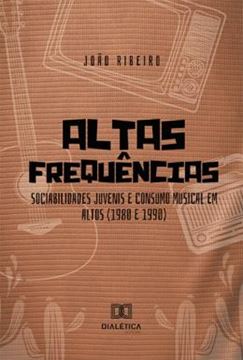 Imagem de ALTAS FREQUENCIAS - SOCIABILIDADES JUVENIS E CONSUMO MUSICAL EM ALTOS 1980 E 1990