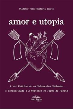 Imagem de AMOR E UTOPIA - A VOZ POETICA DE UM SUBVERSIVO SONHADOR