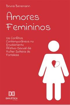 Imagem de AMORES FEMININOS - OS CONFLITOS CONTEMPORANEOS NO ENVOLVIMENTO AFETIVO-SEXUAL DA MULHER SOLTEIRA DE FORTALEZA