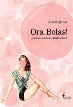 Imagem de ORA, BOLAS! - A INUSITADA HISTORIA DO CHICLETE NO BRASIL