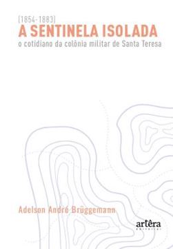 Imagem de A SENTINELA ISOLADA - O COTIDIANO DA COLONIA MILITAR DE SANTA TERESA (1854-1883)