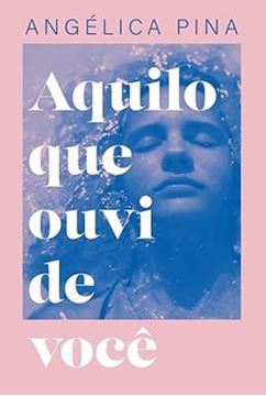 Imagem de AQUILO QUE OUVI DE VOCE - UMA HISTORIA SOBRE AMOR, DOR E A CORAGEM DE RECOMECAR